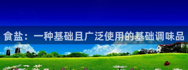 威九国际视频传媒招聘：食盐：一种基础且广泛使用的基础调味品